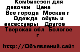 Комбинезон для девочки › Цена ­ 1 800 - Все города, Москва г. Одежда, обувь и аксессуары » Другое   . Тверская обл.,Бологое г.